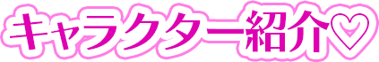 キャラクター紹介♡