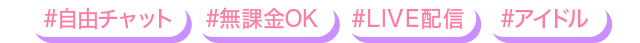 #自由チャット,#無課金OK,#LIVE配信,#アイドル