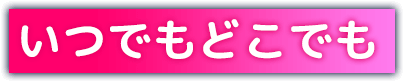 いつでもどこでも
