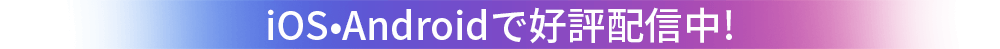 iOS•Androidで好評配信中!